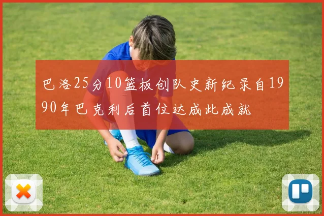 巴洛25分10篮板创队史新纪录自1990年巴克利后首位达成此成就