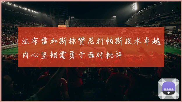 法布雷加斯称赞尼科帕斯技术卓越内心坚韧需勇于面对批评