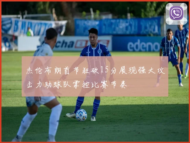 杰伦布朗首节狂砍15分展现强大攻击力助球队掌控比赛节奏