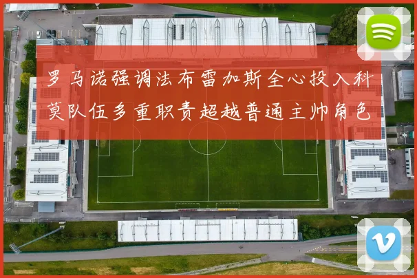 罗马诺强调法布雷加斯全心投入科莫队伍多重职责超越普通主帅角色