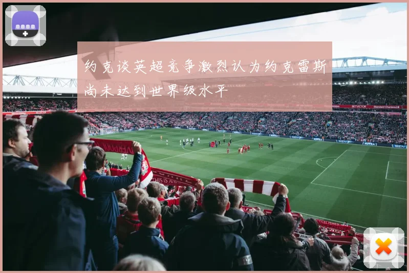 约克谈英超竞争激烈认为约克雷斯尚未达到世界级水平