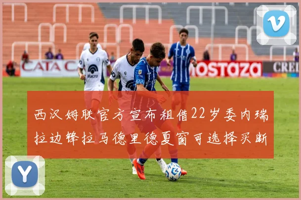 西汉姆联官方宣布租借22岁委内瑞拉边锋拉马德里德夏窗可选择买断