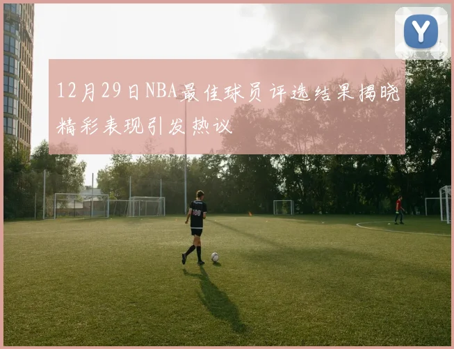 12月29日NBA最佳球员评选结果揭晓精彩表现引发热议