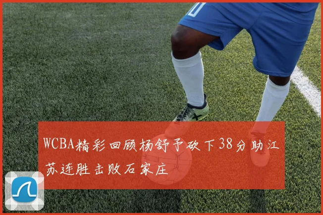 WCBA精彩回顾杨舒予砍下38分助江苏连胜击败石家庄