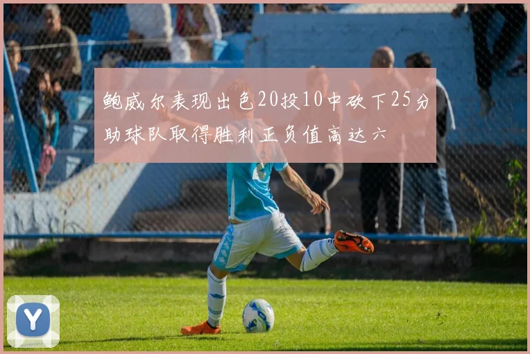 鲍威尔表现出色20投10中砍下25分助球队取得胜利正负值高达六
