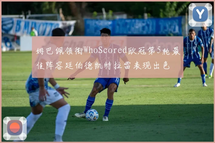 姆巴佩领衔WhoScored欧冠第5轮最佳阵容廷伯德凯特拉雷表现出色