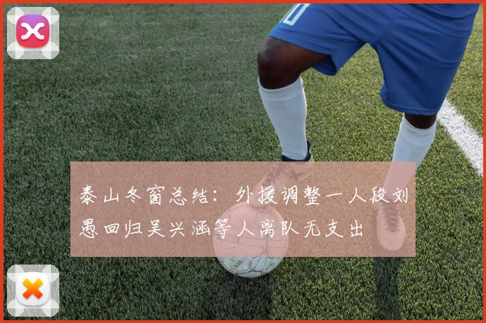 泰山冬窗总结：外援调整一人段刘愚回归吴兴涵等人离队无支出