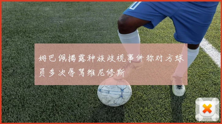 姆巴佩揭露种族歧视事件称对方球员多次辱骂维尼修斯