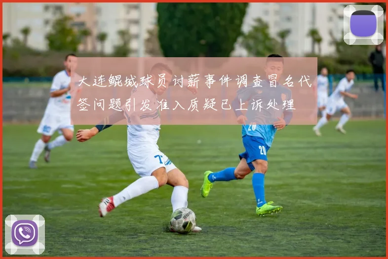 大连鲲城球员讨薪事件调查冒名代签问题引发准入质疑已上诉处理