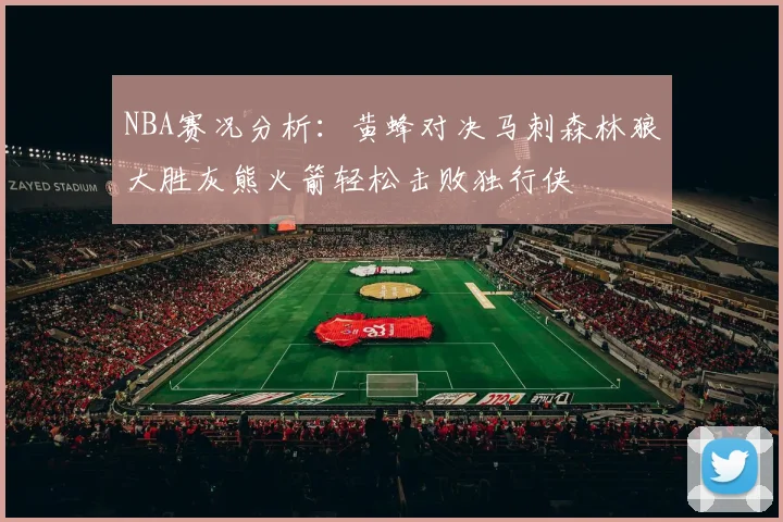 NBA赛况分析：黄蜂对决马刺森林狼大胜灰熊火箭轻松击败独行侠
