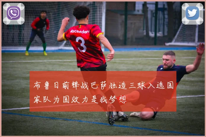 布鲁日前锋战巴萨独造三球入选国家队为国效力是我梦想