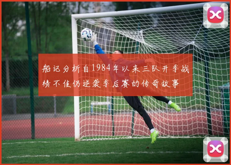 船记分析自1984年以来三队开季战绩不佳仍逆袭季后赛的传奇故事