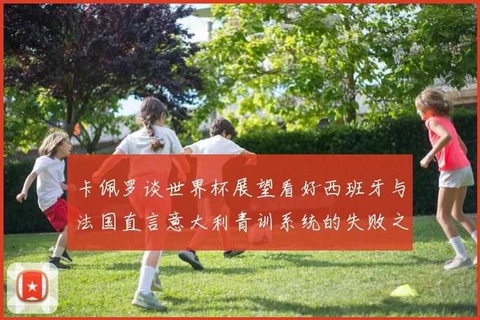 卡佩罗谈世界杯展望看好西班牙与法国直言意大利青训系统的失败之处